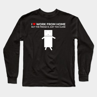 I love work from home but the fridge is just too close. Long Sleeve T-Shirt